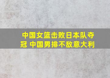 中国女篮击败日本队夺冠 中国男排不敌意大利